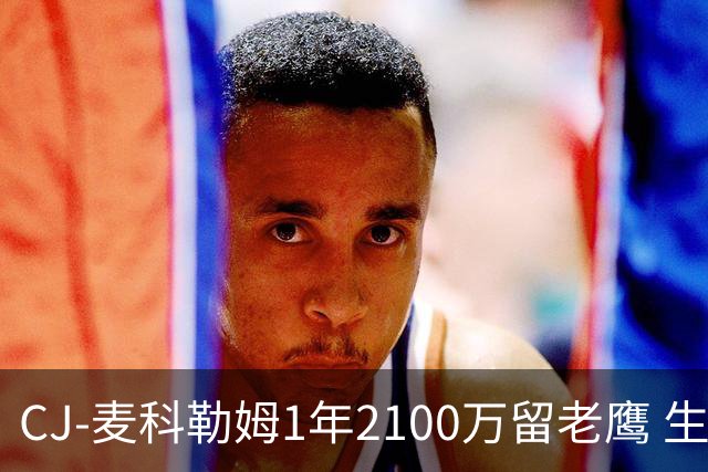 CJ-麦科勒姆1年2100万留老鹰 生涯总薪资突破3亿美元